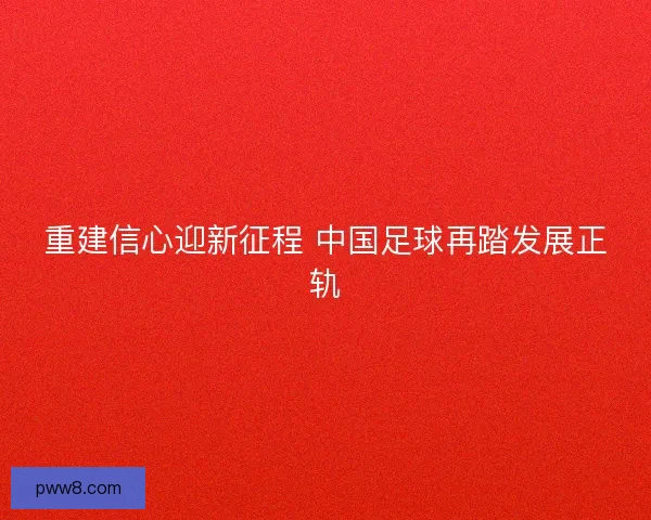 重建信心迎新征程 中国足球再踏发展正轨